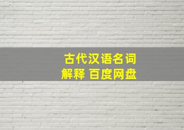 古代汉语名词解释 百度网盘